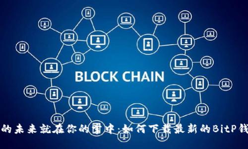 比特币的未来就在你的掌中：如何下载最新的BitP钱包版本
