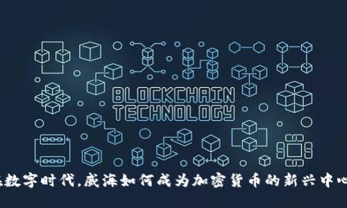 在数字时代，威海如何成为加密货币的新兴中心？