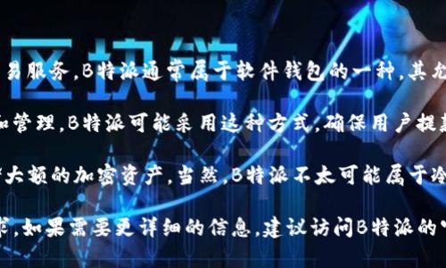 B特派（Bipay）是一种加密钱包，专注于为用户提供方便、安全的数字货币存储和交易服务。B特派通常属于软件钱包的一种，其允许用户在手机或电脑上管理他们的加密资产。软件钱包可以分为热钱包和冷钱包：

1. **热钱包（Hot Wallet）**：这种钱包连接互联网，方便用户随时随地进行交易和管理。B特派可能采用这种方式，确保用户提款和转账的灵活性。

2. **冷钱包（Cold Wallet）**：这种钱包不连接互联网，安全性更高，适合长期存储大额的加密资产。当然，B特派不太可能属于冷钱包的性质。

总之，B特派是一款方便易用的数字货币钱包，承载着用户对加密资产的期望和需求。如果需要更详细的信息，建议访问B特派的官方网站或相关技术文档。