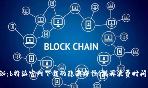 揭秘：b特派官网下载的隐藏路径！别再浪费时间了！