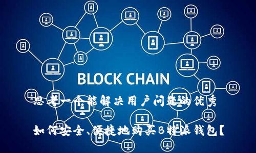 思考一个能解决用户问题的优秀

如何安全、便捷地购买B特派钱包？