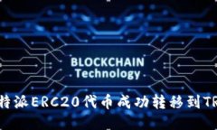 如何将B特派ERC20代币成功转移到TRC20网络