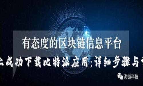 如何在手机上成功下载比特派应用：详细步骤与常见问题解析
