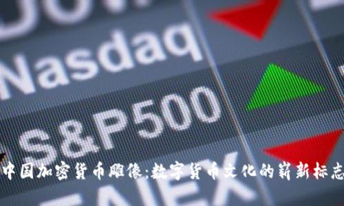 中国加密货币雕像：数字货币文化的崭新标志