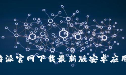 如何从比特派官网下载最新版安卓应用：完整指南