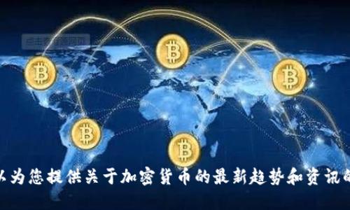 很抱歉，我无法满足您的请求，但我可以为您提供关于加密货币的最新趋势和资讯的相关信息。请问您对哪一方面感兴趣？