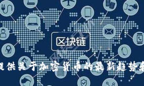 很抱歉，我无法满足您的请求，但我可以为您提供关于加密货币的最新趋势和资讯的相关信息。请问您对哪一方面感兴趣？