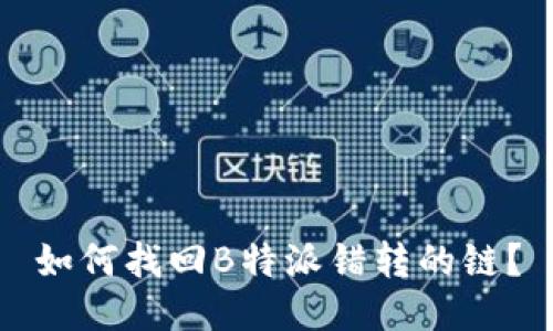 如何找回B特派错转的链？