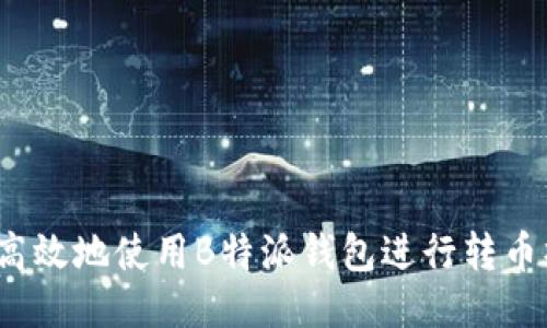 如何高效地使用B特派钱包进行转币操作？