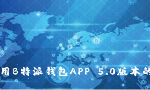 下载及使用B特派钱包APP 5.0版本的全面指南
