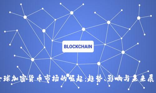 全球加密货币市场的崛起：趋势、影响与未来展望