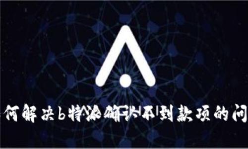 如何解决b特派确认不到款项的问题