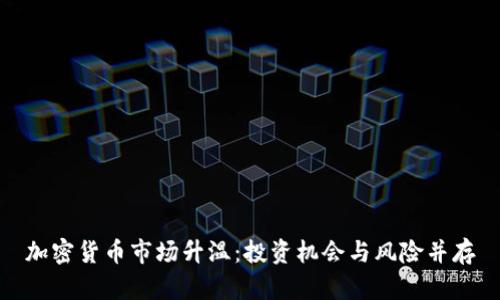 加密货币市场升温：投资机会与风险并存