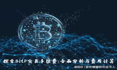 探索BitP交易手续费：全面分析与费用计算