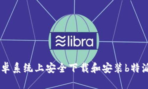 如何在安卓系统上安全下载和安装b特派钱包APP