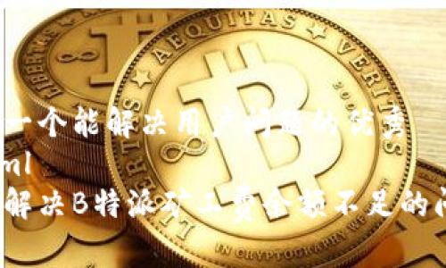 思考一个能解决用户问题的优秀
```xml
如何解决B特派矿工费余额不足的问题？