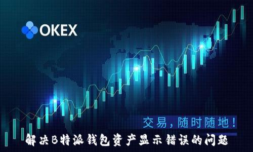   
解决B特派钱包资产显示错误的问题