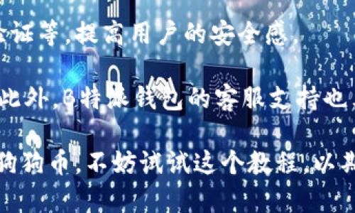 biao ti如何通过B特派钱包成功存入狗狗币教程/biao ti  
狗狗币, B特派钱包, 数字货币/guanjianci  

随着数字货币的迅速发展，越来越多的人开始关注并投资于各类数字资产。其中，狗狗币作为范围广泛且有趣的数字币种，更是吸引了众多投资者的目光。而B特派钱包作为一种安全、便捷的数字货币钱包，为用户提供了更加轻松的存取体验。今天，我们将为您介绍如何通过B特派钱包成功存入狗狗币的详细教程。

第一步：下载安装B特派钱包
在存入狗狗币之前，我们首先需要下载和安装B特派钱包。您可以在手机的应用商店（如Apple App Store 或 Google Play Store）搜索“B特派钱包”，找到并下载安装。在实际使用中，确保您下载的是官方版本，以避免操作不当造成资产损失。

安装完成后，打开应用程序。初次使用的用户需要创建一个新的钱包。如果您已经有钱包账户，可以直接通过助记词或私钥恢复之前的钱包。

第二步：注册并设置钱包账户
接下来，您需要按照提示创建一个新账户。输入您的手机号码并设置一个强密码，建议您使用字母、数字和特殊符号组合的形式，以增强安全性。

为了确保账户的安全，B特派钱包会生成一个助记词，请务必将其妥善保存。这个助记词是您找回账户的重要凭证，务必不要与他人分享。

第三步：获取您的狗狗币钱包地址
完成注册并登录后，您将进入B特派钱包的主界面。在这里找到“资产”或者“钱包”选项，选择“添加币种”，然后添加狗狗币（DOGE）。

找到狗狗币后，您可以看到“接收”或“收款”选项，点击进入，您会看到一个狗狗币钱包地址。这个地址就是您接收狗狗币的地址，请记录下来，或者直接复制。

第四步：从其他平台转账狗狗币
有很多用户会选择在交易所或其他钱包平台上购买狗狗币，然后将其转入B特派钱包。无论是Binance、Coinbase还是其他数字货币交易平台，转账的原则都是相似的。

请登录您购买狗狗币的平台，找到“提现”或“转账”选项，输入您在B特派钱包中获取的狗狗币地址，并确认转账金额。非常重要的一点是，务必仔细检查您输入的钱包地址是否准确，因为一旦确认就无法撤回。

第五步：确认转账和查看余额
在提交转账请求后，通常需要经过一定的区块链确认时间，您可以在交易平台中查看转账的状态，确认是否已成功发送。

同时，返回B特派钱包，进入“资产”页面，稍等片刻，您的狗狗币余额将会更新。如果没有及时更新，请检查您的转账记录，确保信息输入无误。

常见问题解答
在存入狗狗币的过程中，很多用户可能会遇到一些问题，下面是五个常见的问题及其解决办法。

问题一：我该如何找回丢失的助记词？
丢失助记词是数字货币用户常见的问题之一。助记词是您钱包的唯一凭证，丢失后将无法找回钱包中的资产。首先，您可以检查之前保存助记词的地方，如记事本或电子文件；如果您的钱包有云备份功能，可以尝试通过该功能恢复。

如果确实无法找回助记词，您将无法再访问该钱包，对此请提前做好钱包助记词的安全保存。如果您仍在创建钱包阶段，有必要避免云端存储，如电子邮件或网盘，建议使用纸质记录并存放在安全的地方。

问题二：转账狗狗币迟迟未到账，怎么办？
狗狗币转账后未到账的原因可能有多种，首先，要检查您在转账时输入的钱包地址是否正确。接着，可以登录B特派钱包，通过“资产”记录查看是否有当前以太坊区块链的交易记录。

如果没有交易记录，且交易在所用平台显示已完成，那么您可以联系该平台的客服进行核实，确认交易是否被网络延迟；有时高峰期也会造成交易确认时间增长。通常情况下，等待一段时间后，余额会正常更新。如果问题仍然存在，建议及时向相关平台或钱包的客服寻求帮助。

问题三：如何保证狗狗币安全存储？
在数字货币中，安全性是最重要的。在B特派钱包中，您可以考虑使用多重签名及不同的加密功能来增强安全性。同时，定期备份钱包数据并更新密码也有助于保护账户安全。

另外，请避免使用公共Wi-Fi进行交易，并确保定期更新钱包应用，以防出现漏洞。如果您的狗狗币资产比较庞大，可以考虑将其存储在冷钱包中，离线保存更能有效保障安全，减少被黑客攻击的风险。

问题四：如何提高狗狗币的交易速度？
狗狗币的交易速度通常是较快的，但在网络繁忙时期，交易确认时间可能会变长。为了提高交易速度，您可以适时增加转账的交易费用。大多数钱包允许您手动设置转账费用，较高的费用通常能优先处理交易。

此外，选择在相对网络较为空闲的时段（如周末）进行大额交易，也有助于提高交易速度。建议在每次转账前查询当前网络状态以及推荐的转账费用，以获得更快的处理时间。

问题五：B特派钱包与其他钱包有什么区别？
B特派钱包与其他数字货币钱包相比，最大特点是其用户友好的界面及强大的安全性。B特派钱包提供多种防护功能，如指纹解锁、双重身份验证等，提高用户的安全感。

另外，B特派钱包支持多种数字资产，便于用户进行资产管理。同时，它还集成了交换功能，用户可以在钱包内站内完成资产的转换，操作简便。此外，B特派钱包的客服支持也表现优良，快速回应用户的问题，提升了使用体验。

总之，B特派钱包不仅是存取狗狗币的良好选择，更在诸多方面提供了与便利，将数字资产的管理与投资进行了很好的整合。如果您有意存入狗狗币，不妨试试这个教程，以期顺利完成操作。