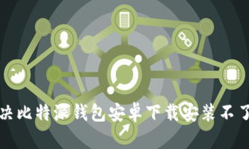 如何解决比特派钱包安卓下载安装不了的问题