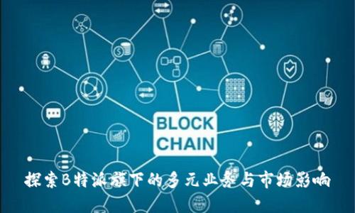 探索B特派旗下的多元业务与市场影响