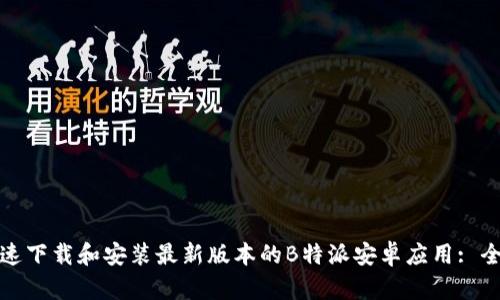 如何快速下载和安装最新版本的B特派安卓应用: 全面教程
