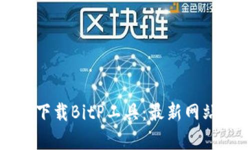 如何安全有效地下载BitP工具：最新网站推荐与使用指南