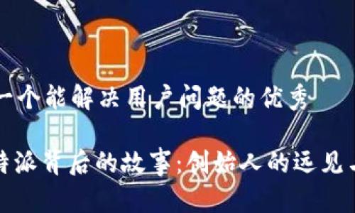 思考一个能解决用户问题的优秀

: 比特派背后的故事：创始人的远见与实践