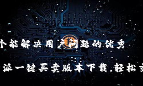 思考一个能解决用户问题的优秀

全新b特派一键买卖版本下载，轻松交易无忧