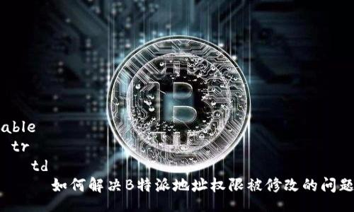 table
  tr
    td
      如何解决B特派地址权限被修改的问题？