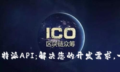 全面解读B特派API：解决您的开发需求，一站式服务