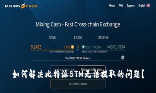 如何解决比特派BTM无法提取的问题？