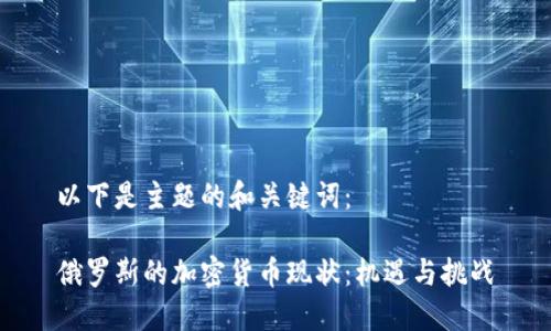 以下是主题的和关键词：

俄罗斯的加密货币现状：机遇与挑战