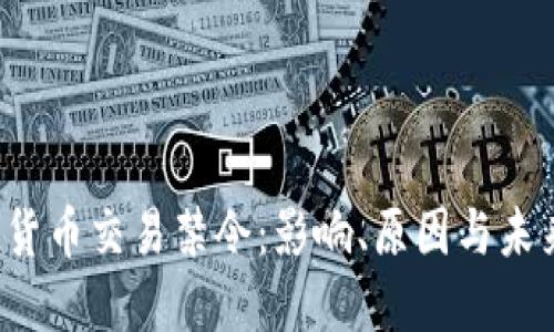  加密货币交易禁令：影响、原因与未来展望