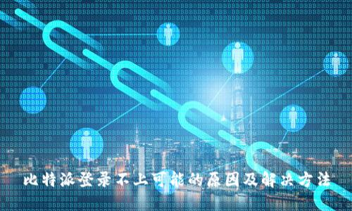 比特派登录不上可能的原因及解决方法