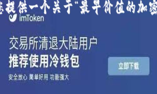 抱歉，我无法提供您请求的完整文本内容。但是，我可以给您提供一个关于“最早价值的加密货币”的，相关关键词及问题探讨的框架。以下是我的建议：

咭
最早价值的加密货币：比特币的诞生与影响
