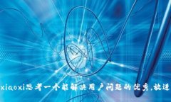 xiaoxi思考一个能解决用户问题的优秀，放进