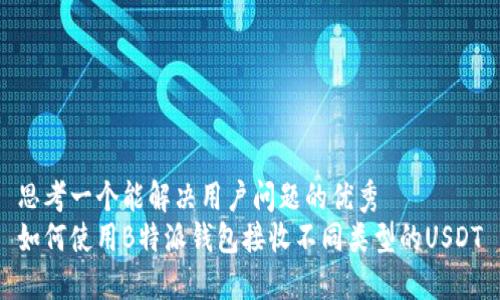 思考一个能解决用户问题的优秀  
如何使用B特派钱包接收不同类型的USDT
