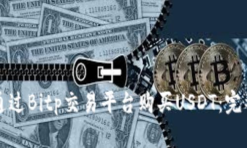 如何通过Bitp交易平台购买USDT：完整指南