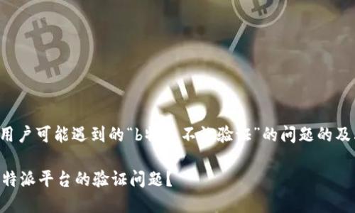 以下是一个用户可能遇到的“b特派不让验证”的问题的及其相关内容：

 如何解决B特派平台的验证问题？