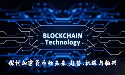 探讨加密货币的未来：趋势、机遇与挑战