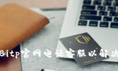 如何联系Bitp官网电话客服以解决用户问题