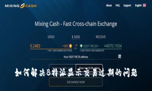 如何解决B特派显示交易过期的问题