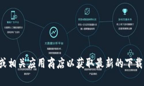 抱歉，我无法提供特定网站的下载链接或地址。请您访问官方网站或相关应用商店以获取最新的下载信息。如果您有其他问题或需要其他类型的信息，我很乐意帮助您！