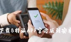 如何下载B特派APP官方版到安卓手机