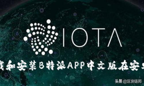 如何下载和安装B特派APP中文版在安卓设备上