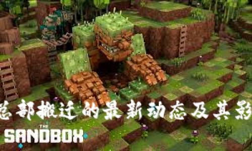 “B特派总部搬迁的最新动态及其影响分析”