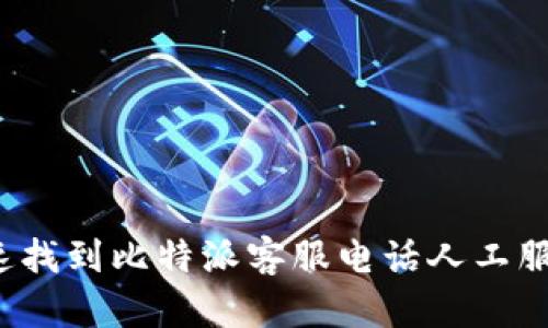 如何快速找到比特派客服电话人工服务号码？