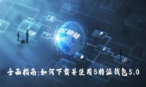 全面指南：如何下载并使用B特派钱包5.0