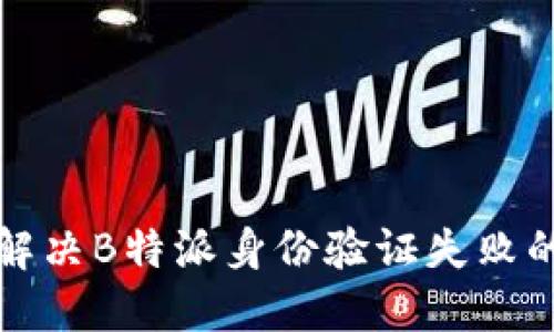如何解决B特派身份验证失败的问题