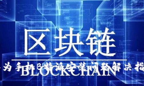 华为手机B特派安装问题解决指南